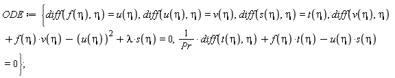 ODE := {(diff(t(eta), eta))/Pr+f(eta)*t(eta)-u(eta)*s(eta) = 0, diff(v(eta), eta)+f(eta)*v(eta)-u(eta)^2+lambda*s(eta) = 0, diff(f(eta), eta) = u(eta), diff(s(eta), eta) = t(eta), diff(u(eta), eta) = v(eta)}