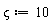 `&varsigma;` := 10