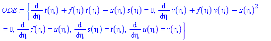 {diff(t(eta), eta)+f(eta)*t(eta)-u(eta)*s(eta) = 0, diff(v(eta), eta)+f(eta)*v(eta)-u(eta)^2 = 0, diff(f(eta), eta) = u(eta), diff(s(eta), eta) = t(eta), diff(u(eta), eta) = v(eta)}