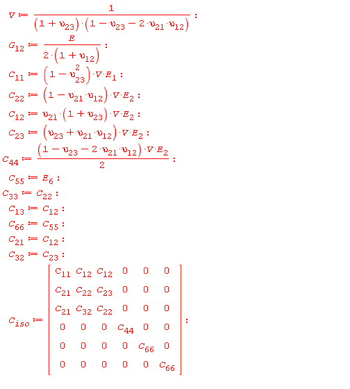 V := 1/((1+upsilon[23])*(-2*upsilon[12]*upsilon[21]-upsilon[23]+1)); G[12] := E/(2*(1+upsilon[12])); C[11] := (-upsilon[23]^2+1)*V*E[1]; C[22] := (-upsilon[12]*upsilon[21]+1)*V*E[2]; C[12] := upsilon[21]*(1+upsilon[23])*V*E[2]; C[23] := (upsilon[12]*upsilon[21]+upsilon[23])*V*E[2]; C[44] := (1/2)*(-2*upsilon[12]*upsilon[21]-upsilon[23]+1)*V*E[2]; C[55] := E[6]; C[33] := C[22]; C[13] := C[12]; C[66] := C[55]; C[21] := C[12]; C[32] := C[23]; C[iso] := Matrix(6, 6, {(1, 1) = C[11], (1, 2) = C[12], (1, 3) = C[12], (1, 4) = 0, (1, 5) = 0, (1, 6) = 0, (2, 1) = C[21], (2, 2) = C[22], (2, 3) = C[23], (2, 4) = 0, (2, 5) = 0, (2, 6) = 0, (3, 1) = C[21], (3, 2) = C[32], (3, 3) = C[22], (3, 4) = 0, (3, 5) = 0, (3, 6) = 0, (4, 1) = 0, (4, 2) = 0, (4, 3) = 0, (4, 4) = C[44], (4, 5) = 0, (4, 6) = 0, (5, 1) = 0, (5, 2) = 0, (5, 3) = 0, (5, 4) = 0, (5, 5) = C[66], (5, 6) = 0, (6, 1) = 0, (6, 2) = 0, (6, 3) = 0, (6, 4) = 0, (6, 5) = 0, (6, 6) = C[66]})