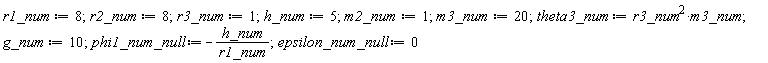 r1_num := 8; r2_num := 8; r3_num := 1; h_num := 5; m2_num := 1; m3_num := 20; theta3_num := r3_num^2*m3_num; g_num := 10; phi1_num_null := -h_num/r1_num; epsilon_num_null := 0
