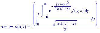 u(x, t) = (1/2)*(int((int(exp(-(1/4)*(x-y)^2/(k*(t-s)))*f(y, s), y = -infinity .. infinity))/(pi*k*(t-s))^(1/2), s = 0 .. t))
