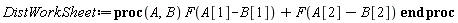 DistWorkSheet := proc (A, B) F(A[1]-B[1])+F(A[2]-B[2]) end proc