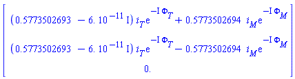 Vector(3, {(1) = (.5773502693-0.6000000000e-10*I)*i[T]*exp(-I*Phi[T])+.5773502694*i[M]*exp(-I*Phi[M]), (2) = (.5773502693-0.6000000000e-10*I)*i[T]*exp(-I*Phi[T])-.5773502694*i[M]*exp(-I*Phi[M]), (3) = 0.})