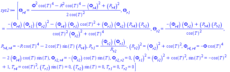 [diff(Theta(r1, r2, r4), r4) = (1/2)*(Phi(r1, r2, r4)^2*cos(T(r1, r2, r4))^4-R(r1, r2, r4)^2*cos(T(r1, r2, r4))^4-(diff(Phi(r1, r2, r4), r4))^2+(diff(R(r1, r2, r4), r4))^2)/cos(T(r1, r2, r4))^2, diff(Theta(r1, r2, r4), r1) = (-(diff(Phi(r1, r2, r4), r4))*(diff(Phi(r1, r2, r4), r1))*(diff(Phi(r1, r2, r4), r2))^2-(diff(Phi(r1, r2, r4), r4))*(diff(Phi(r1, r2, r4), r1))*cos(T(r1, r2, r4))^2+(diff(Phi(r1, r2, r4), r1))*(diff(Phi(r1, r2, r4), r2))*(diff(R(r1, r2, r4), r4))*(diff(R(r1, r2, r4), r2)))/(cos(T(r1, r2, r4))^2*(diff(Phi(r1, r2, r4), r2))^2+cos(T(r1, r2, r4))^4), diff(Theta(r1, r2, r4), r2) = (-(diff(Phi(r1, r2, r4), r4))*(diff(Phi(r1, r2, r4), r2))+(diff(R(r1, r2, r4), r4))*(diff(R(r1, r2, r4), r2)))/cos(T(r1, r2, r4))^2, diff(diff(R(r1, r2, r4), r4), r4) = -R(r1, r2, r4)*cos(T(r1, r2, r4))^4-2*cos(T(r1, r2, r4))*sin(T(r1, r2, r4))*(diff(R(r1, r2, r4), r4)), diff(R(r1, r2, r4), r1) = (diff(Phi(r1, r2, r4), r2))*(diff(Phi(r1, r2, r4), r1))/(diff(R(r1, r2, r4), r2)), (diff(R(r1, r2, r4), r2))^2 = (diff(Phi(r1, r2, r4), r2))^2+cos(T(r1, r2, r4))^2, diff(diff(Phi(r1, r2, r4), r4), r4) = -Phi(r1, r2, r4)*cos(T(r1, r2, r4))^4-2*(diff(Phi(r1, r2, r4), r4))*cos(T(r1, r2, r4))*sin(T(r1, r2, r4)), diff(diff(Phi(r1, r2, r4), r2), r4) = -(diff(Phi(r1, r2, r4), r2))*cos(T(r1, r2, r4))*sin(T(r1, r2, r4)), diff(diff(Phi(r1, r2, r4), r2), r2) = 0, (diff(Phi(r1, r2, r4), r1))^2 = (diff(Phi(r1, r2, r4), r2))^2+cos(T(r1, r2, r4))^2, sin(T(r1, r2, r4))^2 = -cos(T(r1, r2, r4))^2+1, diff(T(r1, r2, r4), r4) = cos(T(r1, r2, r4))^2, (diff(T(r1, r2, r4), r1))*sin(T(r1, r2, r4)) = 0, (diff(T(r1, r2, r4), r2))*sin(T(r1, r2, r4)) = 0, diff(T(r1, r2, r4), r1) = 0, diff(T(r1, r2, r4), r2) = 0]