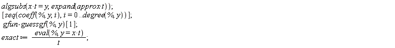 algsubs(x*t = y, expand(approx*t)); [seq(coeff(%, y, i), i = 0 .. degree(%, y))]; gfun:-guessgf(%, y)[1]; exact := (eval(%, y = x*t))/t