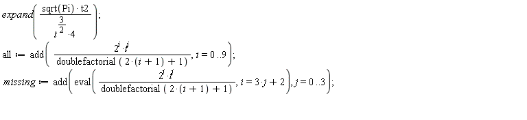 expand(sqrt(Pi)*t2/(4*t^(3/2))); all := add(2^i*t^i/doublefactorial(2*(i+1)+1), i = 0 .. 9); missing := add(eval(2^i*t^i/doublefactorial(2*(i+1)+1), i = 3*j+2), j = 0 .. 3)