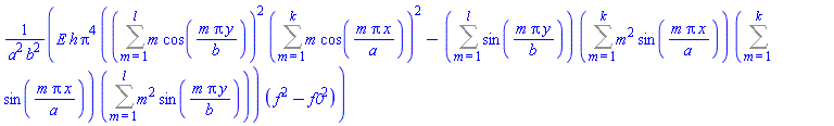 E*h*Pi^4*((Sum(m*cos(m*Pi*y/b), m = 1 .. l))^2*(Sum(m*cos(m*Pi*x/a), m = 1 .. k))^2-(Sum(sin(m*Pi*y/b), m = 1 .. l))*(Sum(m^2*sin(m*Pi*x/a), m = 1 .. k))*(Sum(sin(m*Pi*x/a), m = 1 .. k))*(Sum(m^2*sin(m*Pi*y/b), m = 1 .. l)))*(f^2-f0^2)/(a^2*b^2)