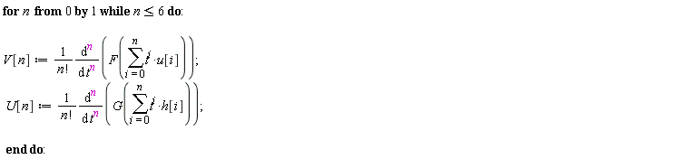 for n from 0 while n <= 6 do V[n] := (diff(F(sum(t^i*u[i], i = 0 .. n)), [`$`(t, n)]))/factorial(n); U[n] := (diff(G(sum(t^i*h[i], i = 0 .. n)), [`$`(t, n)]))/factorial(n) end do: