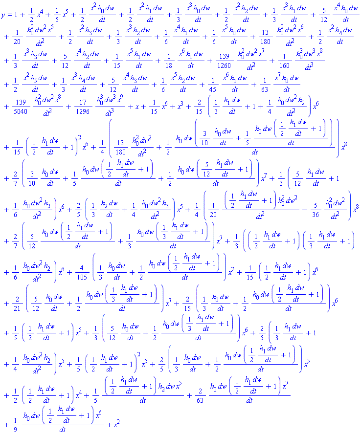 1+(1/2)*x^4+(1/5)*x^5+(1/2)*x^2*h[0]*dw/dt+(1/2)*x^2*h[1]*dw/dt+(1/3)*x^3*h[0]*dw/dt+(1/2)*x^2*h[2]*dw/dt+(1/3)*x^3*h[1]*dw/dt+(5/12)*x^4*h[0]*dw/dt+(1/20)*h[0]^2*dw^2*x^5/dt^2+(1/2)*x^2*h[3]*dw/dt+(1/3)*x^3*h[2]*dw/dt+(1/6)*x^4*h[1]*dw/dt+(1/6)*x^5*h[0]*dw/dt+(13/180)*h[0]^2*dw^2*x^6/dt^2+(1/2)*x^2*h[4]*dw/dt+(1/3)*x^3*h[3]*dw/dt+(5/12)*x^4*h[2]*dw/dt+(1/15)*x^5*h[1]*dw/dt+(1/18)*x^6*h[0]*dw/dt+(139/1260)*h[0]^2*dw^2*x^7/dt^2+(1/160)*h[0]^3*dw^3*x^8/dt^3+(1/2)*x^2*h[5]*dw/dt+(1/3)*x^3*h[4]*dw/dt+(5/12)*x^4*h[3]*dw/dt+(1/6)*x^5*h[2]*dw/dt+(1/45)*x^6*h[1]*dw/dt+(1/63)*x^7*h[0]*dw/dt+(139/5040)*h[0]^2*dw^2*x^8/dt^2+(17/1296)*h[0]^3*dw^3*x^9/dt^3+x+(1/15)*x^6+x^3+(2/15)*((1/3)*h[1]*dw/dt+1+(1/4)*h[0]*dw^2*h[2]/dt^2)*x^6+(1/15)*((1/2)*h[1]*dw/dt+1)^2*x^6+(1/4)*((13/180)*h[0]^2*dw^2/dt^2+(1/2)*h[0]*dw*((3/10)*h[0]*dw/dt+(1/5)*h[0]*dw*((1/2)*h[1]*dw/dt+1)/dt)/dt)*x^8+(2/7)*((3/10)*h[0]*dw/dt+(1/5)*h[0]*dw*((1/2)*h[1]*dw/dt+1)/dt+(1/2)*h[0]*dw*((5/12)*h[1]*dw/dt+1)/dt)*x^7+(1/3)*((5/12)*h[1]*dw/dt+1+(1/6)*h[0]*dw^2*h[2]/dt^2)*x^6+(2/5)*((1/3)*h[2]*dw/dt+(1/4)*h[0]*dw^2*h[3]/dt^2)*x^5+(1/4)*((1/20)*((1/2)*h[1]*dw/dt+1)*h[0]^2*dw^2/dt^2+(5/36)*h[0]^2*dw^2/dt^2)*x^8+(2/7)*((5/12)*h[0]*dw*((1/2)*h[1]*dw/dt+1)/dt+(1/3)*h[0]*dw*((1/3)*h[1]*dw/dt+1)/dt)*x^7+(1/3)*(((1/2)*h[1]*dw/dt+1)*((1/3)*h[1]*dw/dt+1)+(1/6)*h[0]*dw^2*h[2]/dt^2)*x^6+(4/105)*((1/3)*h[0]*dw/dt+(1/2)*h[0]*dw*((1/2)*h[1]*dw/dt+1)/dt)*x^7+(1/15)*((1/2)*h[1]*dw/dt+1)*x^6+(2/21)*((5/12)*h[0]*dw/dt+(1/2)*h[0]*dw*((1/3)*h[1]*dw/dt+1)/dt)*x^7+(2/15)*((1/3)*h[0]*dw/dt+(1/2)*h[0]*dw*((1/2)*h[1]*dw/dt+1)/dt)*x^6+(1/5)*((1/2)*h[1]*dw/dt+1)*x^5+(1/3)*((5/12)*h[0]*dw/dt+(1/2)*h[0]*dw*((1/3)*h[1]*dw/dt+1)/dt)*x^6+(2/5)*((1/3)*h[1]*dw/dt+1+(1/4)*h[0]*dw^2*h[2]/dt^2)*x^5+(1/5)*((1/2)*h[1]*dw/dt+1)^2*x^5+(2/5)*((1/3)*h[0]*dw/dt+(1/2)*h[0]*dw*((1/2)*h[1]*dw/dt+1)/dt)*x^5+(1/2)*((1/2)*h[1]*dw/dt+1)*x^4+(1/5)*((1/2)*h[1]*dw/dt+1)*h[2]*dw*x^5/dt+(2/63)*h[0]*dw*((1/2)*h[1]*dw/dt+1)*x^7/dt+(1/9)*h[0]*dw*((1/2)*h[1]*dw/dt+1)*x^6/dt+x^2