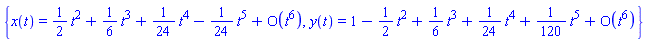 {x(t) = series((1/2)*t^2+(1/6)*t^3+(1/24)*t^4-(1/24)*t^5+O(t^6),t,6), y(t) = series(1-(1/2)*t^2+(1/6)*t^3+(1/24)*t^4+(1/120)*t^5+O(t^6),t,6)}