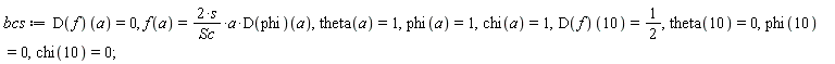 bcs := (D(f))(a) = 0, f(a) = 2*s*a*(D(phi))(a)/Sc, theta(a) = 1, phi(a) = 1, chi(a) = 1, (D(f))(10) = 1/2, theta(10) = 0, phi(10) = 0, chi(10) = 0;