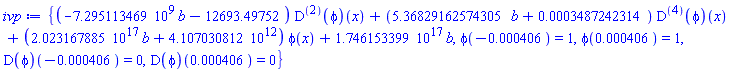 {(-7295113469.*b-12693.49752)*((D@@2)(phi))(x)+(5.36829162574305*b+0.3487242314e-3)*((D@@4)(phi))(x)+(0.2023167885e18*b+0.4107030812e13)*phi(x)+0.1746153399e18*b, phi(-0.406e-3) = 1, phi(0.406e-3) = 1, (D(phi))(-0.406e-3) = 0, (D(phi))(0.406e-3) = 0}