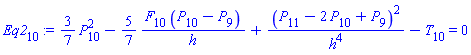 Eq2[10] := (3/7)*(P[10]^2)-(5/7)*(F[10]*(P[10]-P[9])/h)+(P[11]-2*P[10]+P[9])^2/h^4-T[10] = 0