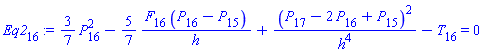 Eq2[16] := (3/7)*(P[16]^2)-(5/7)*(F[16]*(P[16]-P[15])/h)+(P[17]-2*P[16]+P[15])^2/h^4-T[16] = 0