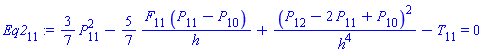 Eq2[11] := (3/7)*(P[11]^2)-(5/7)*(F[11]*(P[11]-P[10])/h)+(P[12]-2*P[11]+P[10])^2/h^4-T[11] = 0