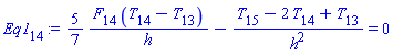 Eq1[14] := (5/7)*(F[14]*(T[14]-T[13])/h)-(T[15]-2*T[14]+T[13])/h^2 = 0
