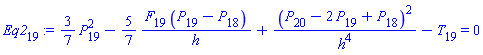 Eq2[19] := (3/7)*(P[19]^2)-(5/7)*(F[19]*(P[19]-P[18])/h)+(P[20]-2*P[19]+P[18])^2/h^4-T[19] = 0