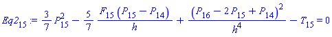 Eq2[15] := (3/7)*(P[15]^2)-(5/7)*(F[15]*(P[15]-P[14])/h)+(P[16]-2*P[15]+P[14])^2/h^4-T[15] = 0