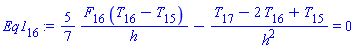 Eq1[16] := (5/7)*(F[16]*(T[16]-T[15])/h)-(T[17]-2*T[16]+T[15])/h^2 = 0