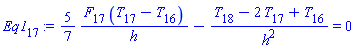 Eq1[17] := (5/7)*(F[17]*(T[17]-T[16])/h)-(T[18]-2*T[17]+T[16])/h^2 = 0