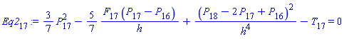 Eq2[17] := (3/7)*(P[17]^2)-(5/7)*(F[17]*(P[17]-P[16])/h)+(P[18]-2*P[17]+P[16])^2/h^4-T[17] = 0