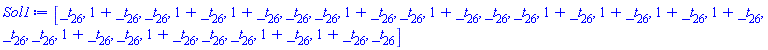 Sol1 := Vector[row](26, {(1) = _t[26], (2) = 1+_t[26], (3) = _t[26], (4) = 1+_t[26], (5) = 1+_t[26], (6) = _t[26], (7) = _t[26], (8) = 1+_t[26], (9) = _t[26], (10) = 1+_t[26], (11) = _t[26], (12) = _t[26], (13) = 1+_t[26], (14) = 1+_t[26], (15) = 1+_t[26], (16) = 1+_t[26], (17) = _t[26], (18) = _t[26], (19) = 1+_t[26], (20) = _t[26], (21) = 1+_t[26], (22) = _t[26], (23) = _t[26], (24) = 1+_t[26], (25) = 1+_t[26], (26) = _t[26]})