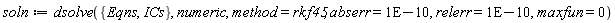 soln := dsolve({Eqns, ICs}, numeric, method = rkf45, abserr = 0.1e-9, relerr = 0.1e-9, maxfun = 0)