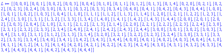 [[0, 0, 0], [0, 0, 1], [0, 0, 2], [0, 0, 3], [0, 0, 4], [0, 1, 0], [0, 1, 1], [0, 1, 2], [0, 1, 3], [0, 1, 4], [0, 2, 0], [0, 2, 1], [0, 2, 2], [0, 2, 3], [0, 2, 4], [0, 3, 0], [0, 3, 1], [0, 3, 2], [0, 3, 3], [0, 3, 4], [0, 4, 0], [0, 4, 1], [0, 4, 2], [0, 4, 3], [0, 4, 4], [1, 0, 0], [1, 0, 1], [1, 0, 2], [1, 0, 3], [1, 0, 4], [1, 1, 0], [1, 1, 1], [1, 1, 2], [1, 1, 3], [1, 1, 4], [1, 2, 0], [1, 2, 1], [1, 2, 2], [1, 2, 3], [1, 2, 4], [1, 3, 0], [1, 3, 1], [1, 3, 2], [1, 3, 3], [1, 3, 4], [1, 4, 0], [1, 4, 1], [1, 4, 2], [1, 4, 3], [1, 4, 4], [2, 0, 0], [2, 0, 1], [2, 0, 2], [2, 0, 3], [2, 0, 4], [2, 1, 0], [2, 1, 1], [2, 1, 2], [2, 1, 3], [2, 1, 4], [2, 2, 0], [2, 2, 1], [2, 2, 2], [2, 2, 3], [2, 2, 4], [2, 3, 0], [2, 3, 1], [2, 3, 2], [2, 3, 3], [2, 3, 4], [2, 4, 0], [2, 4, 1], [2, 4, 2], [2, 4, 3], [2, 4, 4], [3, 0, 0], [3, 0, 1], [3, 0, 2], [3, 0, 3], [3, 0, 4], [3, 1, 0], [3, 1, 1], [3, 1, 2], [3, 1, 3], [3, 1, 4], [3, 2, 0], [3, 2, 1], [3, 2, 2], [3, 2, 3], [3, 2, 4], [3, 3, 0], [3, 3, 1], [3, 3, 2], [3, 3, 3], [3, 3, 4], [3, 4, 0], [3, 4, 1], [3, 4, 2], [3, 4, 3], [3, 4, 4], [4, 0, 0], [4, 0, 1], [4, 0, 2], [4, 0, 3], [4, 0, 4], [4, 1, 0], [4, 1, 1], [4, 1, 2], [4, 1, 3], [4, 1, 4], [4, 2, 0], [4, 2, 1], [4, 2, 2], [4, 2, 3], [4, 2, 4], [4, 3, 0], [4, 3, 1], [4, 3, 2], [4, 3, 3], [4, 3, 4], [4, 4, 0], [4, 4, 1], [4, 4, 2], [4, 4, 3], [4, 4, 4]]