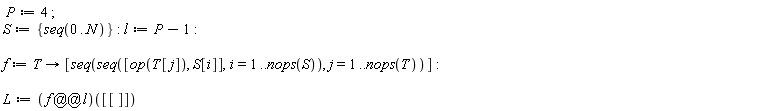 P := 4; S := {seq(0 .. N)}; l := P-1; f := proc (T) options operator, arrow; [seq(seq([op(T[j]), S[i]], i = 1 .. nops(S)), j = 1 .. nops(T))] end proc; L := (f@@l)([[]])