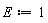 E := 1