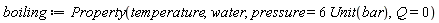 boiling := Property(temperature, water, pressure = 6*Unit(bar), Q = 0)