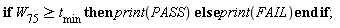 if W__75 >= t__min then print(PASS) else print(FAIL) end if