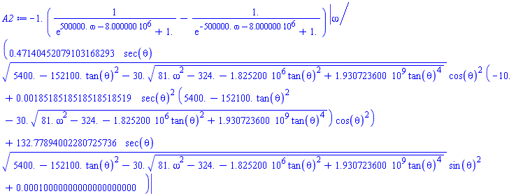 -1.*(1/(exp(500000.*omega-8000000.)+1.)-1./(exp(-500000.*omega-8000000.)+1.))*abs(omega/(.47140452079103168293*sec(theta)*(5400.-152100.*tan(theta)^2-30.*(81.*omega^2-324.-1825200.*tan(theta)^2+1930723600.*tan(theta)^4)^(1/2))^(1/2)*cos(theta)^2*(-10.+0.18518518518518518519e-2*sec(theta)^2*(5400.-152100.*tan(theta)^2-30.*(81.*omega^2-324.-1825200.*tan(theta)^2+1930723600.*tan(theta)^4)^(1/2))*cos(theta)^2)+132.77894002280725736*sec(theta)*(5400.-152100.*tan(theta)^2-30.*(81.*omega^2-324.-1825200.*tan(theta)^2+1930723600.*tan(theta)^4)^(1/2))^(1/2)*sin(theta)^2+0.10000000000000000000e-3))
