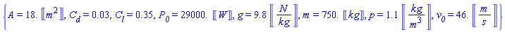 {A = 18.*Units:-Unit(('m')^2), C__d = 0.3e-1, C__l = .35, P__0 = 0.29e5*Units:-Unit('W'), g = 9.8*Units:-Unit(('N')/('kg')), m = 0.75e3*Units:-Unit('kg'), p = 1.1*Units:-Unit(('kg')/('m')^3), v__0 = 46.*Units:-Unit(('m')/('s'))}