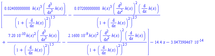 [0.2400000000e-1*h(x)^3*(diff(diff(diff(h(x), x), x), x))/(1+(diff(h(x), x))^2)^1.5-0.7200000000e-1*h(x)^3*(diff(diff(h(x), x), x))^2*(diff(h(x), x))/(1+(diff(h(x), x))^2)^2.5+0.720e-9*h(x)^2*(diff(diff(diff(h(x), x), x), x))/(1+(diff(h(x), x))^2)^1.5-0.21600e-8*h(x)^2*(diff(diff(h(x), x), x))^2*(diff(h(x), x))/(1+(diff(h(x), x))^2)^2.5]-14.4*x-0.3047398467e-13