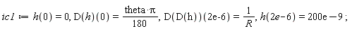 ic1 := h(0) = 0, (D(h))(0) = (1/180)*theta*Pi, (D(D(h)))(0.2e-5) = 1/R, h(2*e-6) = 0.200e-6;