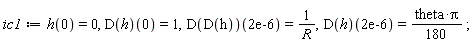ic1 := h(0) = 0, (D(h))(0) = 1, (D(D(h)))(0.2e-5) = 1/R, (D(h))(0.2e-5) = (1/180)*theta*Pi;