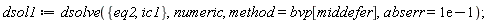 dsol1 := dsolve({eq2, ic1}, numeric, method = bvp[middefer], abserr = .1);