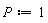 P := 1