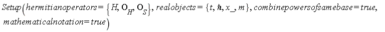 Setup(hermitianoperators = {H, O__H, O__S}, realobjects = {`&hbar;`, m, t, x_}, combinepowersofsamebase = true, mathematicalnotation = true)