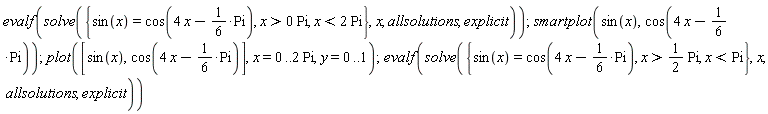 evalf(solve({x > 0*Pi, sin(x) = cos(4*x-(1/6)*Pi), x < 2*Pi}, x, allsolutions, explicit)); smartplot(sin(x), cos(4*x-(1/6)*Pi)); plot([sin(x), cos(4*x-(1/6)*Pi)], x = 0 .. 2*Pi, y = 0 .. 1); evalf(solve({x > (1/2)*Pi, sin(x) = cos(4*x-(1/6)*Pi), x < Pi}, x, allsolutions, explicit))
