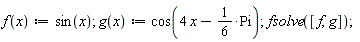 "f(x):=sin(x); g(x):= cos(4 x-1/(6)*Pi);fsolve([f,g]);"