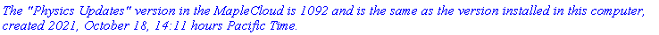 `The "Physics Updates" version in the MapleCloud is 1092 and is the same as the version installed in this computer, created 2021, October 18, 14:11 hours Pacific Time.`