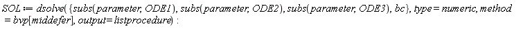 SOL := dsolve({bc, subs(parameter, ODE1), subs(parameter, ODE2), subs(parameter, ODE3)}, type = numeric, method = bvp[middefer], output = listprocedure)