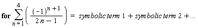 "for (&sum;)(((-1)^(n+1))/(2 n-1))  =   symbolic term 1+ symbolic term 2+... "