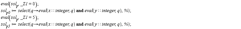 eval(sol__p, _Z1 = 0); sol__p0 := select(proc (q) options operator, arrow; eval(x::integer, q) and eval(y::integer, q) end proc, %); eval(sol__p, _Z1 = 5); sol__p5 := select(proc (q) options operator, arrow; eval(x::integer, q) and eval(y::integer, q) end proc, %)