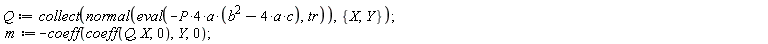 Q := collect(normal(eval(-4*P*a*(-4*a*c+b^2), tr)), {X, Y}); m := -coeff(coeff(Q, X, 0), Y, 0)