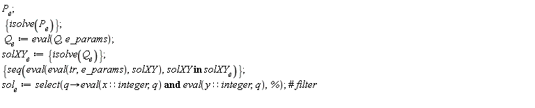 P__e; {isolve(P__e)}; Q__e := eval(Q, e_params); solXY__e := {isolve(Q__e)}; {seq(eval(eval(tr, e_params), solXY), `in`(solXY, solXY__e))}; sol__e := select(proc (q) options operator, arrow; eval(x::integer, q) and eval(y::integer, q) end proc, %)