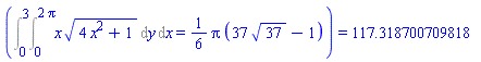 (Int(Int(x*(4*x^2+1)^(1/2), y = 0 .. 2*Pi), x = 0 .. 3) = (1/6)*Pi*(37*37^(1/2)-1)) = 117.318700709818